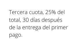 Tercera cuota 25 del total 30 días después de la entrega del primer pago